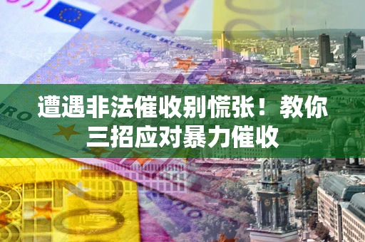济南遭遇非法催收别慌张！教你三招应对暴力催收