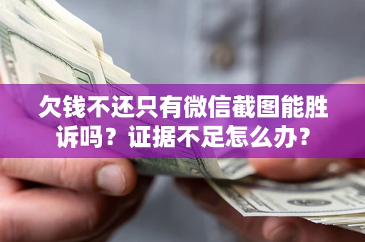 济南欠钱不还只有微信截图能胜诉吗？证据不足怎么办？