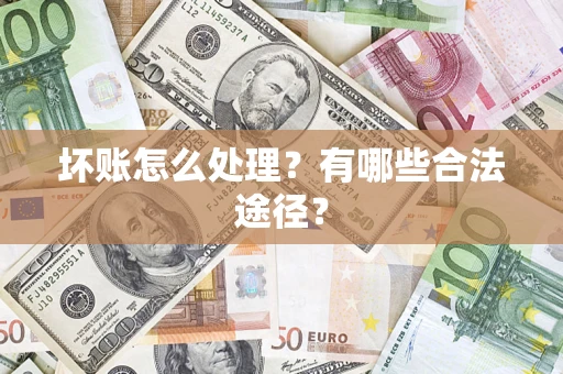 济南坏账怎么处理？有哪些合法途径？