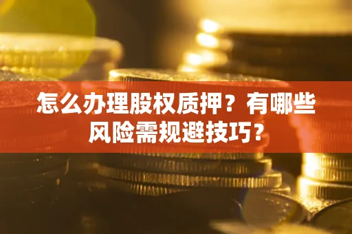 济南怎么办理股权质押？有哪些风险需规避技巧？