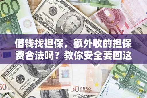 济南借钱找担保，额外收的担保费合法吗？教你安全要回这笔钱
