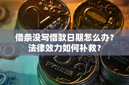 济南借条没写借款日期怎么办?法律效力如何补救? 济南借条没写借款日期怎么办?法律效力如何补救?