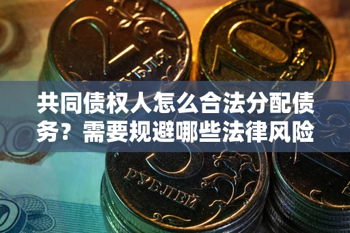 济南共同债权人怎么合法分配债务？需要规避哪些法律风险？