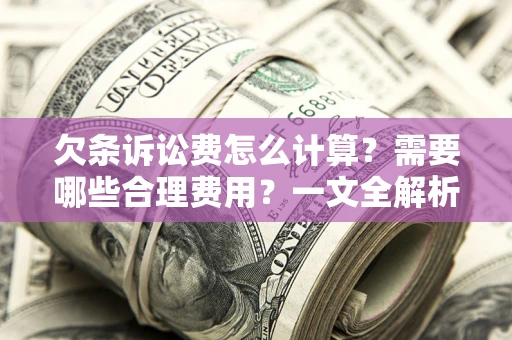 济南欠条诉讼费怎么计算？需要哪些合理费用？一文全解析
