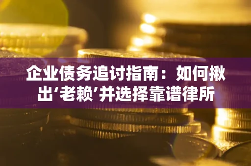 济南企业债务追讨指南：如何揪出‘老赖’并选择靠谱律所