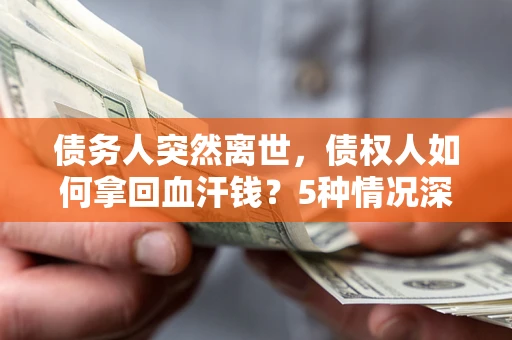 济南债务人突然离世，债权人如何拿回血汗钱？5种情况深度解析