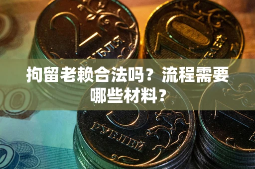 济南拘留老赖合法吗？流程需要哪些材料？