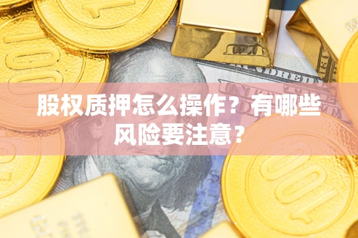 济南股权质押怎么操作？有哪些风险要注意？