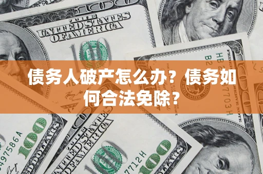 济南债务人破产怎么办？债务如何合法免除？