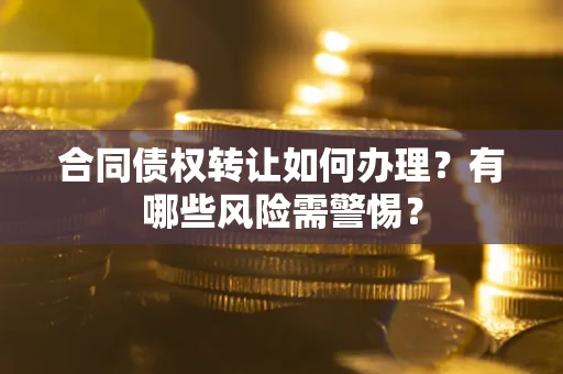 济南合同债权转让如何办理？有哪些风险需警惕？