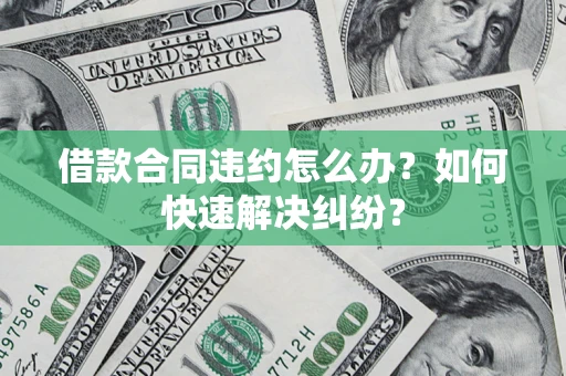 济南借款合同违约怎么办？如何快速解决纠纷？