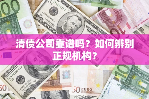 济南清债公司靠谱吗？如何辨别正规机构？