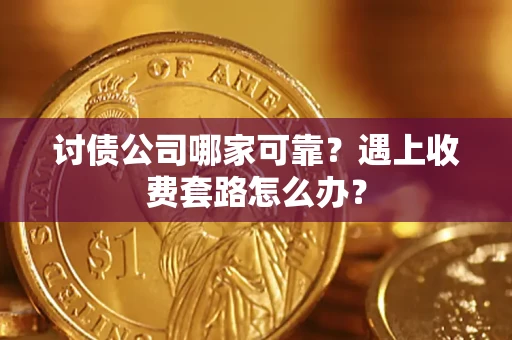 济南讨债公司哪家可靠？遇上收费套路怎么办？