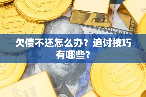济南欠债不还怎么办？追讨技巧有哪些？