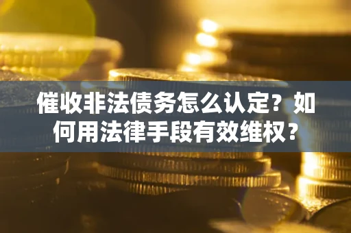 济南催收非法债务怎么认定？如何用法律手段有效维权？