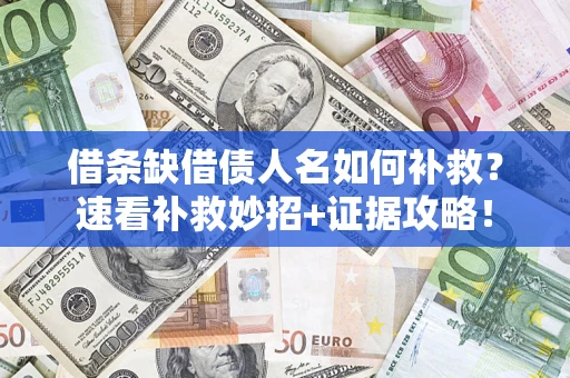 济南借条缺借债人名如何补救？速看补救妙招+证据攻略！