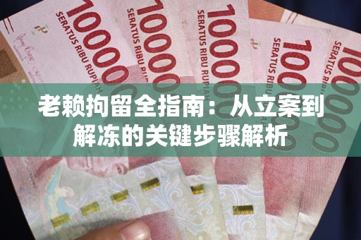 济南老赖拘留全指南：从立案到解冻的关键步骤解析