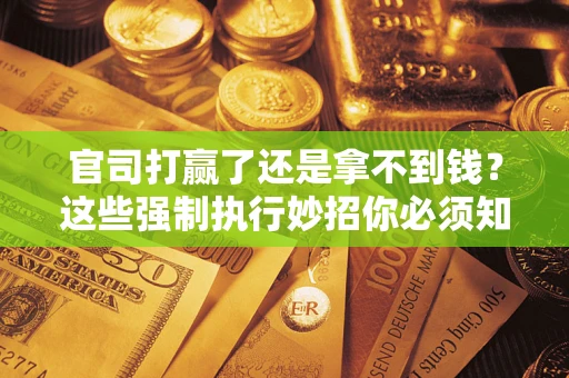 济南官司打赢了还是拿不到钱？这些强制执行妙招你必须知道