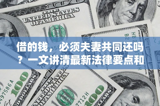 济南借的钱，必须夫妻共同还吗？一文讲清最新法律要点和避坑指南