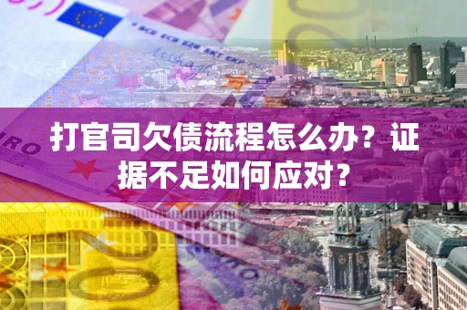 济南打官司欠债流程怎么办？证据不足如何应对？