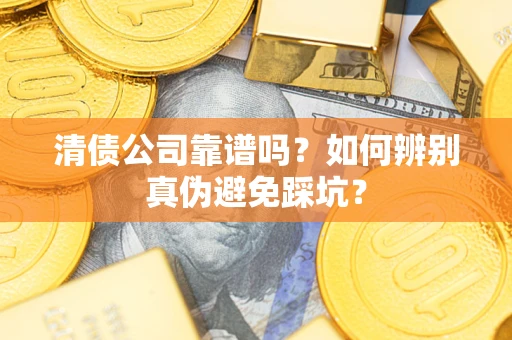 济南清债公司靠谱吗？如何辨别真伪避免踩坑？