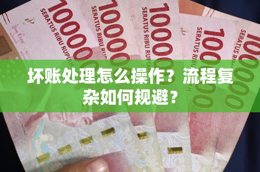 济南坏账处理怎么操作？流程复杂如何规避？