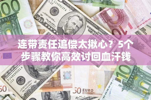 济南连带责任追偿太揪心？5个步骤教你高效讨回血汗钱