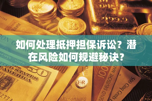 济南如何处理抵押担保诉讼？潜在风险如何规避秘诀？