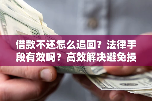 济南借款不还怎么追回？法律手段有效吗？高效解决避免损失