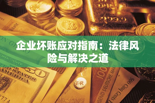 济南企业坏账应对指南：法律风险与解决之道