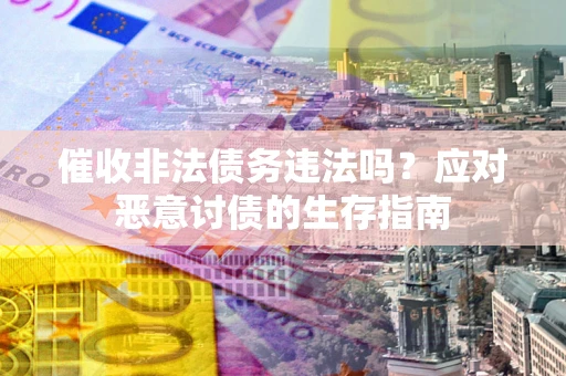 济南催收非法债务违法吗？应对恶意讨债的生存指南
