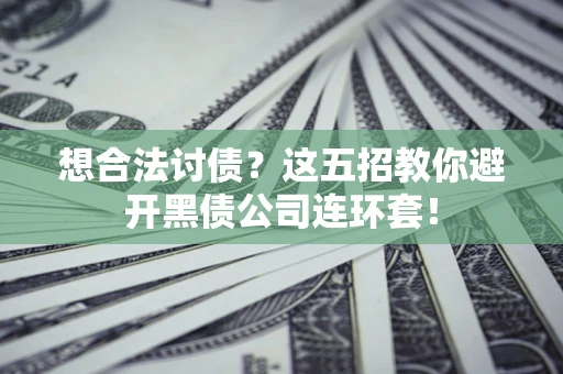 济南想合法讨债？这五招教你避开黑债公司连环套！