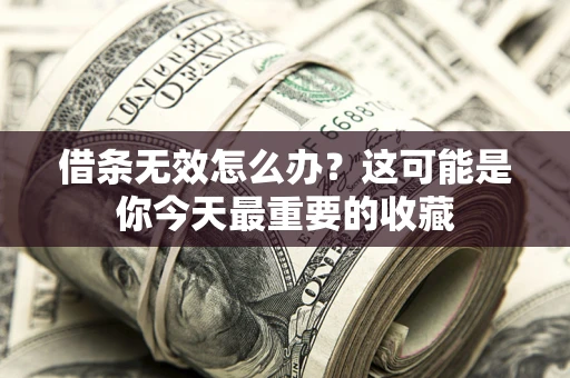 济南借条无效怎么办？这可能是你今天最重要的收藏