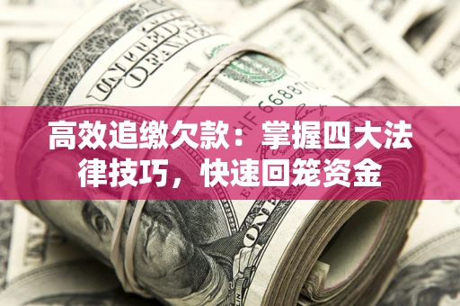 济南高效追缴欠款：掌握四大法律技巧，快速回笼资金