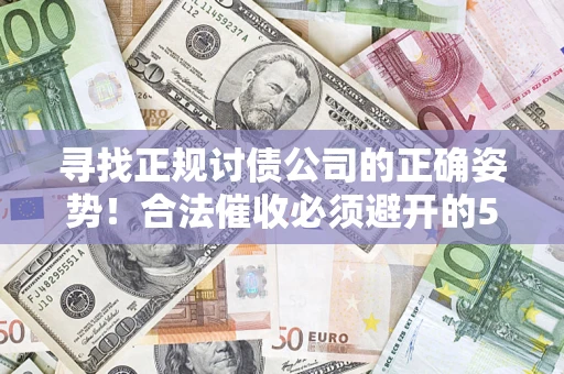 济南寻找正规讨债公司的正确姿势！合法催收必须避开的5大雷区