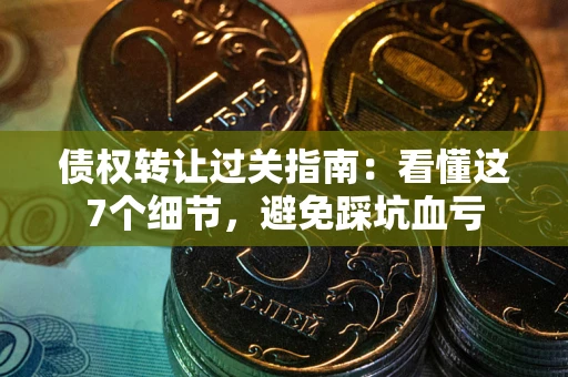 济南债权转让过关指南：看懂这7个细节，避免踩坑血亏