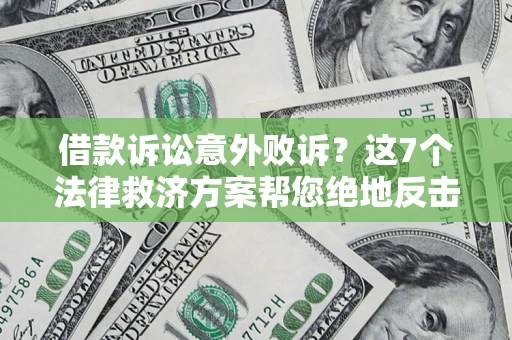 济南借款诉讼意外败诉？这7个法律救济方案帮您绝地反击！