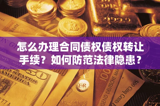 济南怎么办理合同债权债权转让手续？如何防范法律隐患？