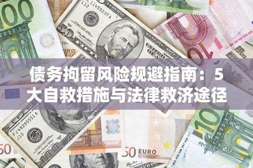 济南债务拘留风险规避指南：5大自救措施与法律救济途径