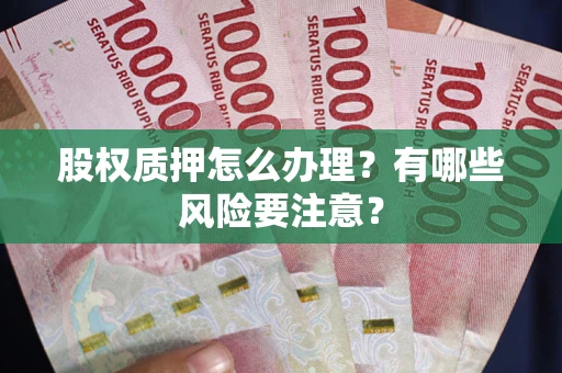 济南股权质押怎么办理？有哪些风险要注意？