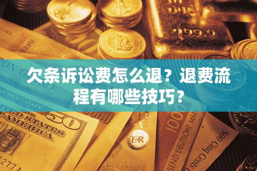 济南欠条诉讼费怎么退？退费流程有哪些技巧？