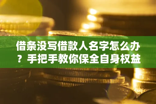 济南借条没写借款人名字怎么办？手把手教你保全自身权益