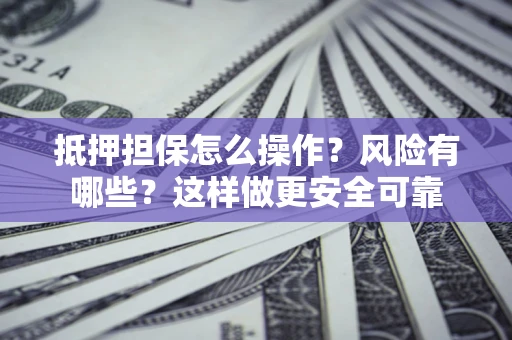 济南抵押担保怎么操作？风险有哪些？这样做更安全可靠