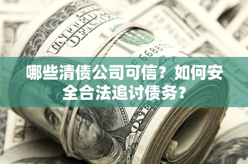 济南哪些清债公司可信？如何安全合法追讨债务？