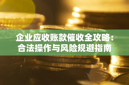 济南企业应收账款催收全攻略：合法操作与风险规避指南