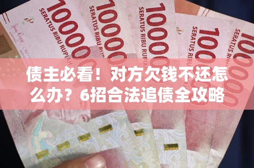 济南债主必看！对方欠钱不还怎么办？6招合法追债全攻略