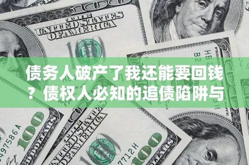济南债务人破产了我还能要回钱？债权人必知的追债陷阱与破局之道
