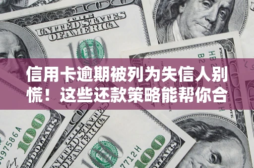济南信用卡逾期被列为失信人别慌！这些还款策略能帮你合法止损