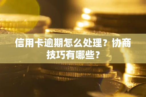 济南信用卡逾期怎么处理？协商技巧有哪些？