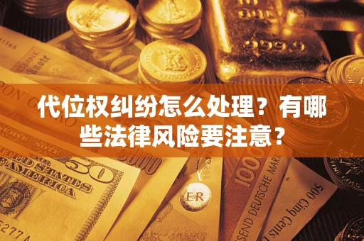 济南代位权纠纷怎么处理？有哪些法律风险要注意？